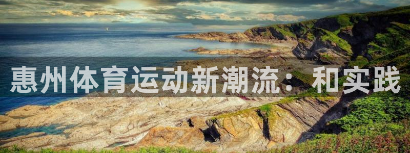 ug环球官网注册：惠州体育运动新潮流：和实践