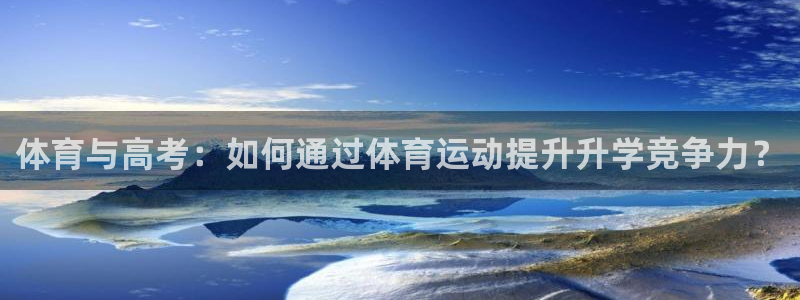 ug环球官网：体育与高考：如何通过体育运动提升升学竞争力？
