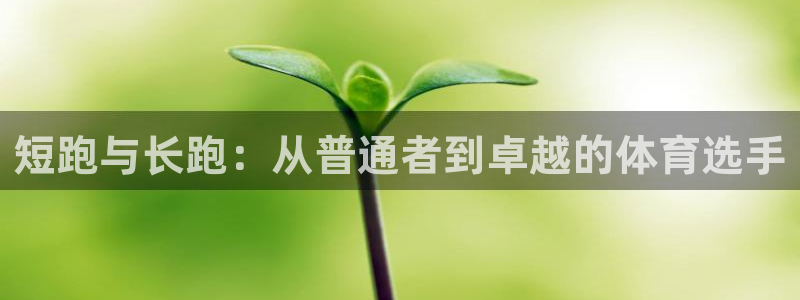 ug环球官网登录入口：短跑与长跑：从普通者到卓越的体育选手