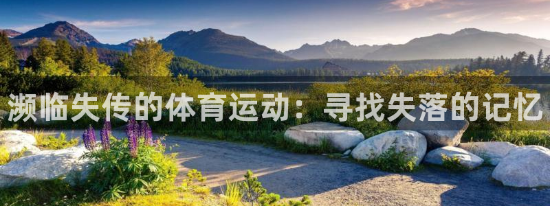 ug环球官网注册：濒临失传的体育运动：寻找失落的记忆