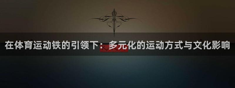 菲律宾ug环球官网：在体育运动铁的引领下：多元化的运动方式与文化影响