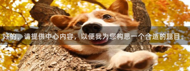 ug环球官网：好的，请提供中心内容，以便我为您构思一个合适的题目。